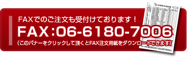 FAXでのご注文も受付けております！FAX：06-6180-7006バナーをクリックして頂くとFAX注文用紙をダウンロードできます
